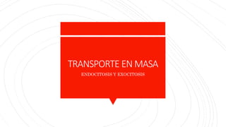TRANSPORTE EN MASA
ENDOCITOSIS Y EXOCITOSIS
 
