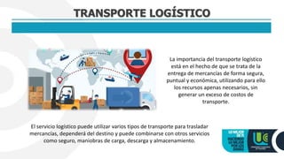 TRANSPORTE LOGÍSTICO
La importancia del transporte logístico
está en el hecho de que se trata de la
entrega de mercancías ...