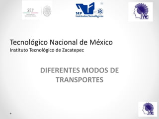 Tecnológico Nacional de México
Instituto Tecnológico de Zacatepec
DIFERENTES MODOS DE
TRANSPORTES
 