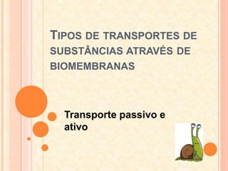 TIPOS DE TRANSPORTES DE
SUBSTÂNCIAS ATRAVÉS DE
BIOMEMBRANAS
Transporte passivo e
ativo
 