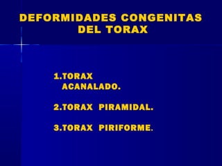 DEFORMIDADES CONGENITAS
DEL TORAX
1.TORAX
ACANALADO.
2.TORAX PIRAMIDAL.
3.TORAX PIRIFORME.