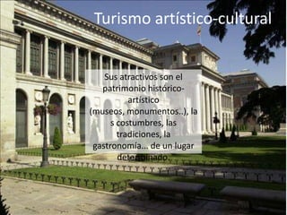 Turismo artístico-cultural Sus atractivos son el patrimonio histórico-artístico (museos, monumentos..), las costumbres, las tradiciones, la gastronomía... de un lugar determinado.