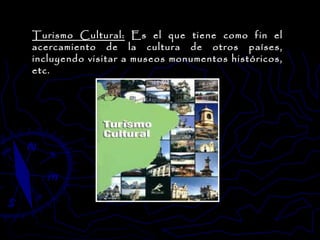 Turismo Cultural:  Es el que tiene como fin el acercamiento de la cultura de otros países, incluyendo visitar a museos monumentos históricos, etc.  