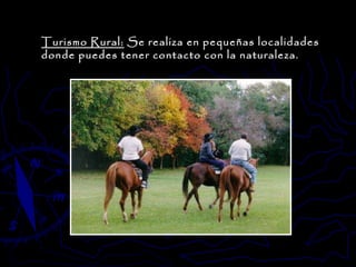 Turismo Rural:  Se realiza en pequeñas localidades donde puedes tener contacto con la naturaleza. 