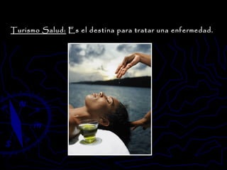 Turismo Salud:  Es el destina para tratar una enfermedad.  