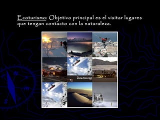 Ecoturismo : Objetivo principal es el visitar lugares que tengan contacto con la naturaleza. 