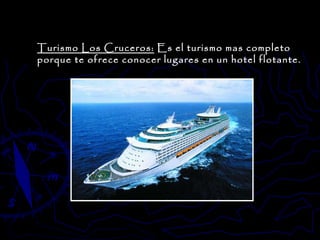 Turismo Los Cruceros:  Es el turismo mas completo porque te ofrece conocer lugares en un hotel flotante. 