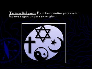 Turismo Religioso:  Este tiene motivo para visitar lugares sagrados para su religión. 