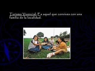 Turismo Vivencial:  Es aquel que convives con una familia de la localidad.  