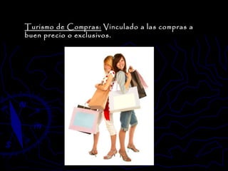 Turismo de Compras:  Vinculado a las compras a buen precio o exclusivos. 