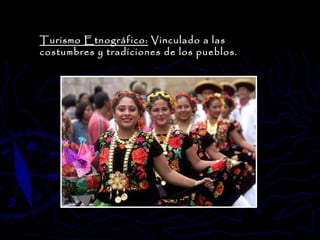 Turismo Etnográfico:  Vinculado a las costumbres y tradiciones de los pueblos. 