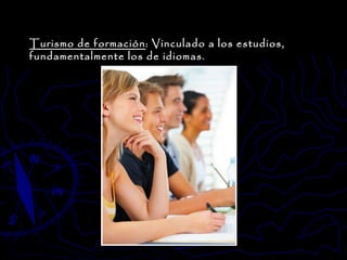 Turismo de formación : Vinculado a los estudios, fundamentalmente los de idiomas.  