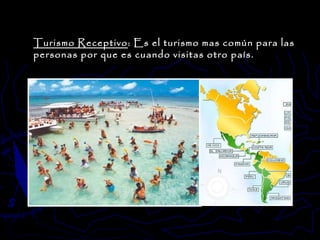 Turismo Receptivo : Es el turismo mas común para las personas por que es cuando visitas otro país.  