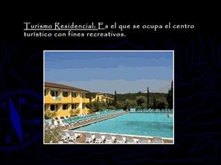 Turismo Residencial:  Es el que se ocupa el centro turístico con fines recreativos. 