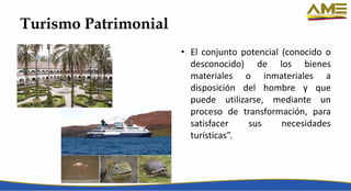 Turismo Patrimonial
• El conjunto potencial (conocido o
desconocido) de los bienes
materiales o inmateriales a
disposición del hombre y que
puede utilizarse, mediante un
proceso de transformación, para
satisfacer sus necesidades
turísticas”.
 