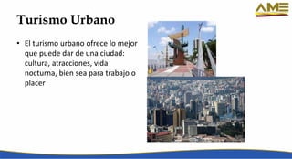 Turismo Urbano
• El turismo urbano ofrece lo mejor
que puede dar de una ciudad:
cultura, atracciones, vida
nocturna, bien sea para trabajo o
placer
 