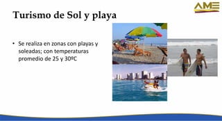 Turismo de Sol y playa
• Se realiza en zonas con playas y
soleadas; con temperaturas
promedio de 25 y 30ºC
 