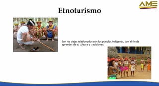 Etnoturismo
Son los viajes relacionados con los pueblos indígenas, con el fin de
aprender de su cultura y tradiciones
 