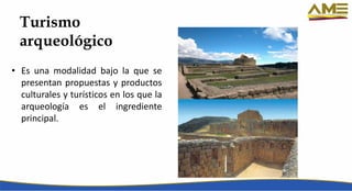 Turismo
arqueológico
• Es una modalidad bajo la que se
presentan propuestas y productos
culturales y turísticos en los que la
arqueología es el ingrediente
principal.
 