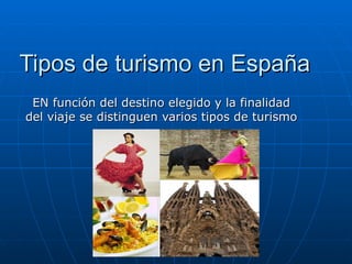 Tipos de turismo en España
 EN función del destino elegido y la finalidad
del viaje se distinguen varios tipos de turismo
 