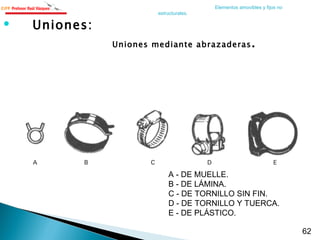 Uniones: Uniones mediante abrazaderas . A - DE MUELLE. B - DE LÁMINA. C - DE TORNILLO SIN FIN. D - DE TORNILLO Y TUERCA. E - DE PLÁSTICO. Elementos amovibles y fijos no estructurales. 