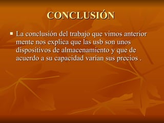 CONCLUSIÓN  La conclusión del trabajo que vimos anterior mente nos explica que las usb son unos dispositivos de almacenamiento y que de acuerdo a su capacidad varían sus precios . 