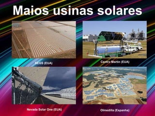 Maios usinas solares
Centro Martin (EUA)SEGS (EUA)
Nevada Solar One (EUA) Olmedilla (Espanha)
 