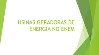 USINAS GERADORAS DE
ENERGIA NO ENEM
 