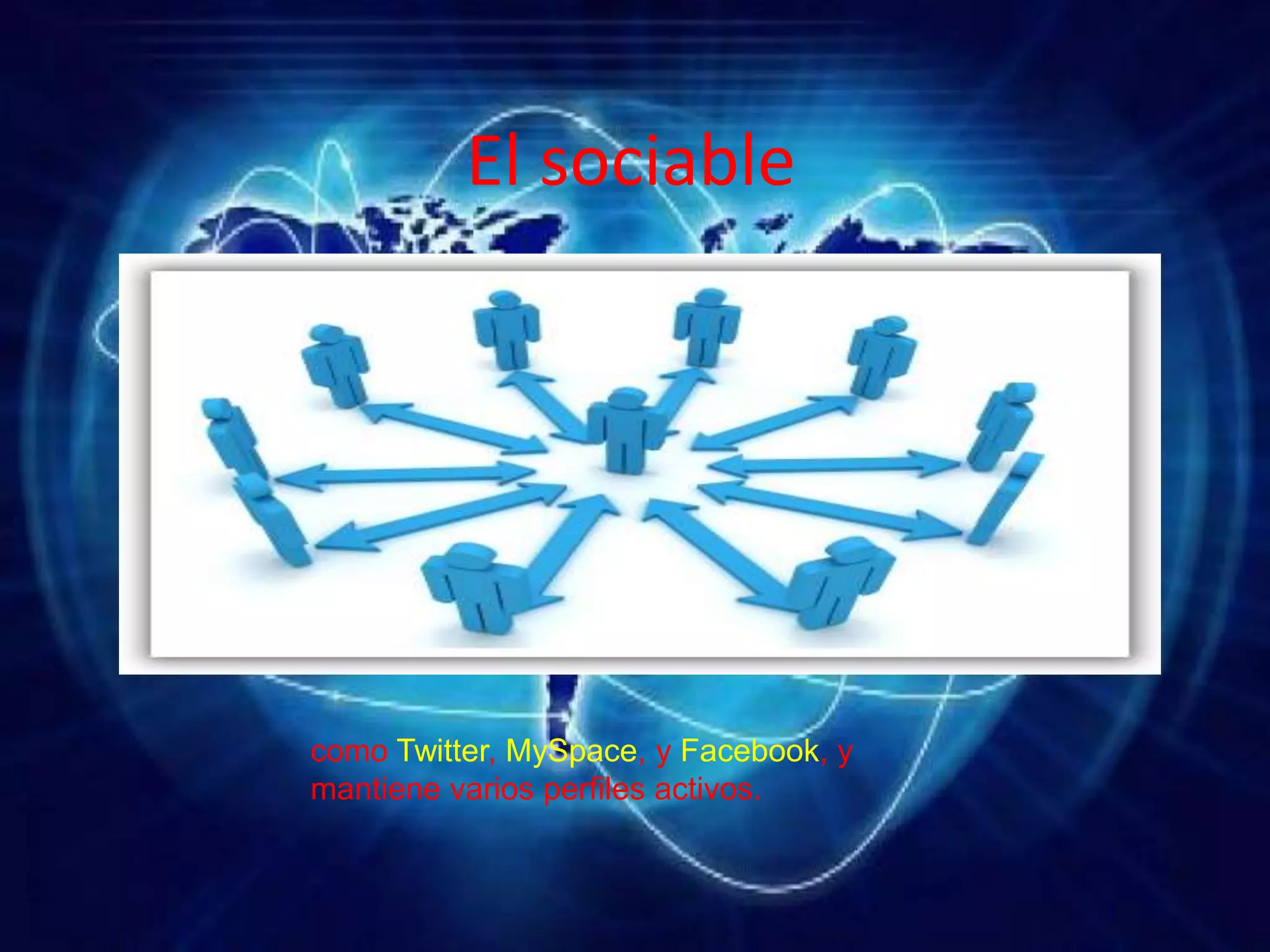 El sociable
como Twitter, MySpace, y Facebook, y
mantiene varios perfiles activos.
 