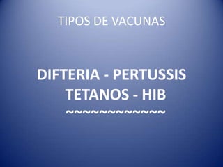 TIPOS DE VACUNAS DIFTERIA - PERTUSSIS TETANOS - HIB~~~~~~~~~~~~ 