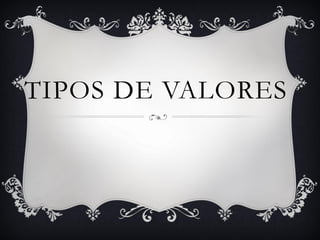 TIPOS DE VALORES
 