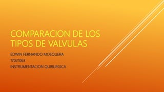 COMPARACION DE LOS
TIPOS DE VALVULAS
EDWIN FERNANDO MOSQUERA
17021063
INSTRUMENTACION QUIRURGICA
 