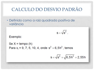 CALCULO DO DESVIO PADRÃO
• Definido como a raiz quadrada positiva de
variância
 