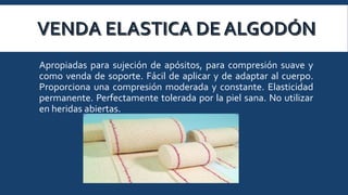 Apropiadas para sujeción de apósitos, para compresión suave y
como venda de soporte. Fácil de aplicar y de adaptar al cuerpo.
Proporciona una compresión moderada y constante. Elasticidad
permanente. Perfectamente tolerada por la piel sana. No utilizar
en heridas abiertas.

 