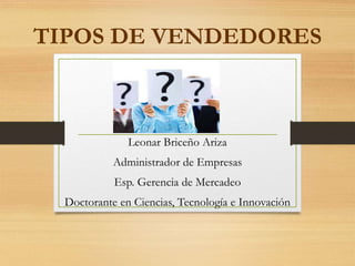 TIPOS DE VENDEDORES
Leonar Briceño Ariza
Administrador de Empresas
Esp. Gerencia de Mercadeo
Doctorante en Ciencias, Tecnología e Innovación
 