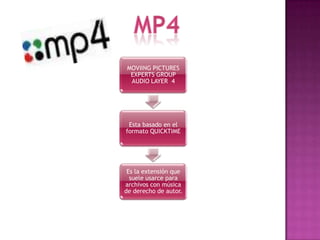 MOVIING PICTURES
 EXPERTS GROUP
 AUDIO LAYER 4




 Esta basado en el
formato QUICKTIME




 Es la extensión que
  suele usarce para
archivos con música
de derecho de autor.
 