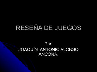 RESEÑA DE JUEGOS Por: JOAQUÍN  ANTONIO ALONSO ANCONA. 