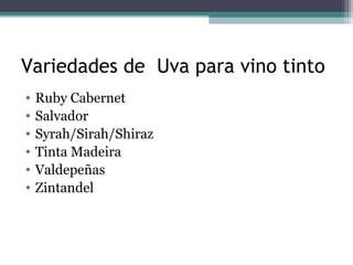 Variedades de Uva para vino tinto
•
•
•
•
•
•

Ruby Cabernet
Salvador
Syrah/Sirah/Shiraz
Tinta Madeira
Valdepeñas
Zintandel

 