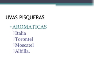 UVAS PISQUERAS
▫ AROMATICAS
 Italia
 Torontel
 Moscatel
 Albilla.

 
