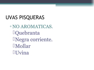 UVAS PISQUERAS
▫ NO AROMATICAS.

 Quebranta
 Negra corriente.
 Mollar
 Uvina.

 