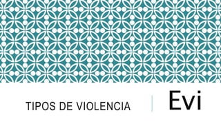 TIPOS DE VIOLENCIA Evi
 