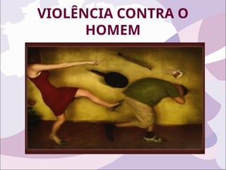 VIOLÊNCIA CONTRA O
HOMEM
 