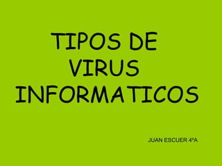 TIPOS DE
    VIRUS
INFORMATICOS
        JUAN ESCUER 4ºA
 