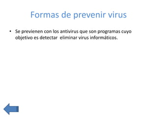 Formas de prevenir virus
• Se previenen con los antivirus que son programas cuyo
objetivo es detectar eliminar virus informáticos.

 