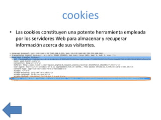 cookies
• Las cookies constituyen una potente herramienta empleada
por los servidores Web para almacenar y recuperar
información acerca de sus visitantes.

 