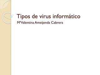 Tipos de virus informático
MªValentina Ameijenda Cabrera
 