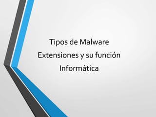 Tipos de Malware
Extensiones y su función
Informática
 