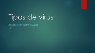 Tipos de virus
DIEGO FERNEY ROJAS RAMIREZ
10-2
 