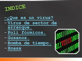-¿Que es un virus?
- Virus de sector de
arranque.
- Poli fórmicos.
- Gusanos.
- Bomba de tiempo.
- Hoasx
 