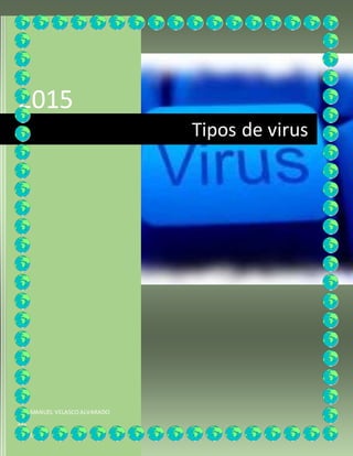 2015
LUIS MANUEL VELASCOALVARADO
101
1-1-2015
Tipos de virus
 